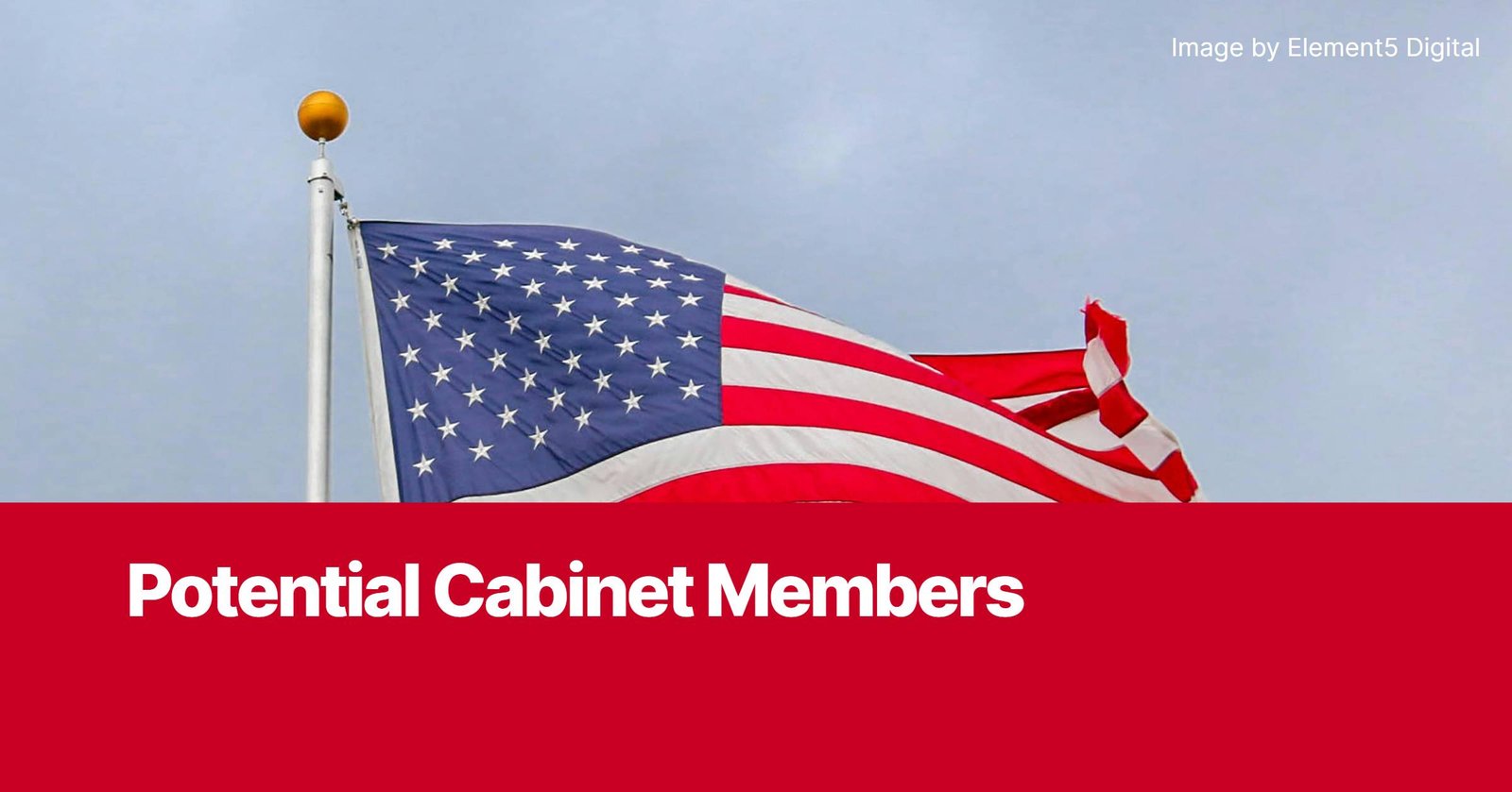 Photo by Capitalist Money on November 07, 2024. May be an image of A waving American flag against a blue sky with the text 'Potential Cabinet Members' in a red bar at the bottom. The image may contain text such as 'P', 'o', 't', 'e', 'n', 't', 'i', 'a', 'l', ' ', 'C', 'a', 'b', 'i', 'n', 'e', 't', ' ', 'M', 'e', 'm', 'b', 'e', 'r', 's'.